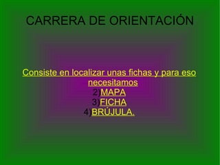CARRERA DE ORIENTACIÓN Consiste en localizar unas fichas y para eso necesitamos MAPA FICHA BRÚJULA. 
