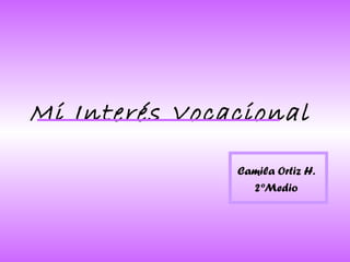 Mi Interés Vocacional Camila Ortiz H. 2ºMedio 