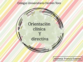Orientación
clínica
Y
directiva
Colegio Universitario Fermín Toro
Alumna: Francis Esteves
 