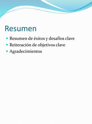Resumen
 Resumen de éxitos y desafíos clave
 Reiteración de objetivos clave
 Agradecimientos
 