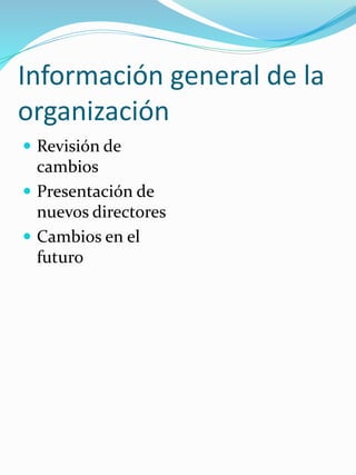 Información general de la
organización
 Revisión de
cambios
 Presentación de
nuevos directores
 Cambios en el
futuro
 