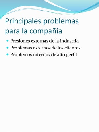 Principales problemas
para la compañía
 Presiones externas de la industria
 Problemas externos de los clientes
 Problemas internos de alto perfil
 