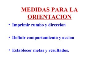 MEDIDAS PARA LA ORIENTACION Imprimir rumbo y direccion Definir comportamiento y accion Establecer metas y resultados. 