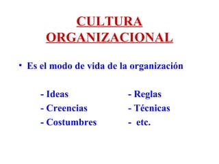 CULTURA ORGANIZACIONAL Es el modo de vida de la organización - Ideas  - Reglas - Creencias  - Técnicas - Costumbres  -  etc. 