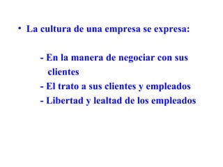 La cultura de una empresa se expresa: - En la manera de negociar con sus    clientes - El trato a sus clientes y empleados - Libertad y lealtad de los empleados 