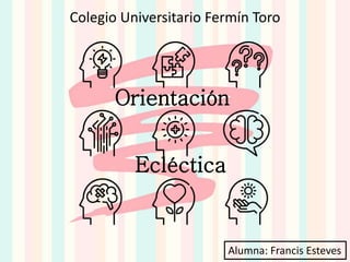 Orientación
Ecléctica
Colegio Universitario Fermín Toro
Alumna: Francis Esteves
 