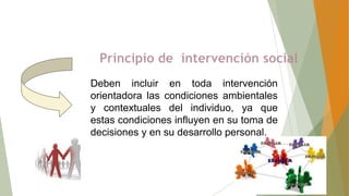 Deben incluir en toda intervención
orientadora las condiciones ambientales
y contextuales del individuo, ya que
estas condiciones influyen en su toma de
decisiones y en su desarrollo personal.

 