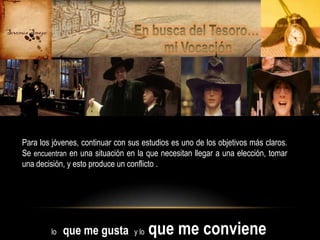 Para los jóvenes, continuar con sus estudios es uno de los objetivos más claros.
Se encuentran en una situación en la que necesitan llegar a una elección, tomar
una decisión, y esto produce un conflicto .

lo

que me gusta

y lo

que me conviene

 