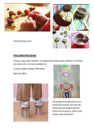 Ummmmh que rico!
PSICOMOTRICIDAD
Aunque haga calor también os proponemos ideas para moveros en familia,
con unos aros o cí...