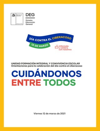 Viernes 12 de marzo de 2021
Orientaciones para la celebración del día contra el ciberacoso
UNIDAD FORMACIÓN INTEGRAL Y CONVIVENCIA ESCOLAR
CUIDÁNDONOS
ENTRE TODOS
Infórmate
y celebra
con nosotros
2
 