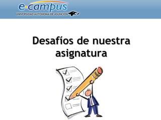 Desafíos de nuestra asignatura 