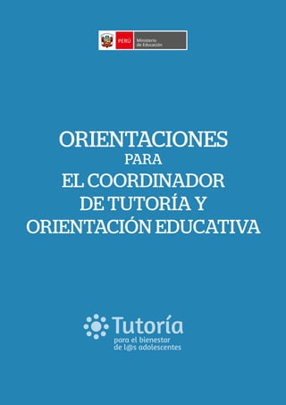 ORIENTACIONES
PARA
EL COORDINADOR
DE TUTORÍA Y
ORIENTACIÓN EDUCATIVA
Tutoríapara el bienestar
de l@s adolescentes
 