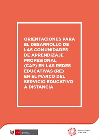ORIENTACIONES PARA
EL DESARROLLO DE
LAS COMUNIDADES
DE APRENDIZAJE
PROFESIONAL
(CAP) EN LAS REDES
EDUCATIVAS (RE)
EN EL MARCO DEL
SERVICIO EDUCATIVO
A DISTANCIA
 