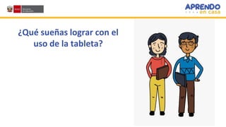 ¿Qué sueñas lograr con el
uso de la tableta?
 