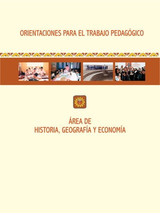 ORIENTACIONES PARA EL TRABAJO PEDAGÓGICO




                ÁREA DE
    HISTORIA, GEOGRAFÍA Y ECONOMÍA
 