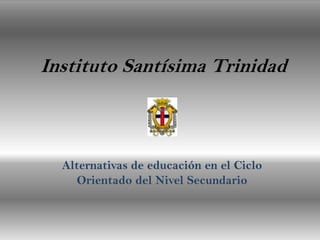Instituto Santísima Trinidad



  Alternativas de educación en el Ciclo
    Orientado del Nivel Secundario
 