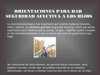 ORIENTACIONES PARA DAR
SEGURIDAD AFECTIVA A LOS HIJOS
La necesidad psicológica más importante que tenemos todos los humano...