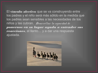 
El vínculo afectivo que se va construyendo entre
los padres y el niño será más sólido en la medida que
los padres sean s...