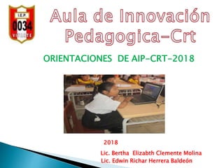 ORIENTACIONES DE AIP-CRT-2018
2018
Lic. Edwin Richar Herrera Baldeón
Lic. Bertha Elizabth Clemente Molina
 