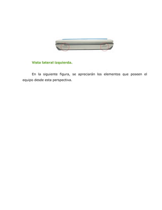 Vista lateral izquierda.


     En la siguiente figura, se apreciarán los elementos que poseen el
equipo desde esta perspectiva.
 
