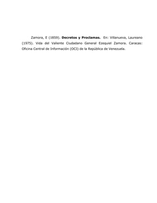 Zamora, E (1859). Decretos y Proclamas. En: Villanueva, Laureano
(1975). Vida del Valiente Ciudadano General Ezequiel Zamora. Caracas:
Oficina Central de Información (OCI) de la República de Venezuela.
 