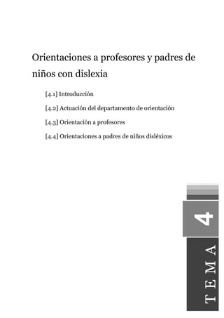 Orientaciones a profesores y padres de
niños con dislexia
[4.1] Introducción
[4.2] Actuación del departamento de orientación
[4.3] Orientación a profesores
[4.4] Orientaciones a padres de niños disléxicos
TEMA
 