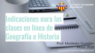 Indicaciones para las
clases en linea de
Geografía e Historia
Prof. Modesto Guzmán
Mayo 2020
extraordinariahistoria@gmail.com
 