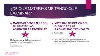 ¿DE QUÉ MATERIAS ME TENGO QUE
EXAMINAR?
 MATERIAS GENERALES DEL
BLOQUE DE LAS
ASIGNATURAS TRONCALES
Obligatorias y Suficientes para
acceder a la Universidad
excepciones
 MATERIAS DE OPCIÓN DEL
BLOQUE DE LAS
ASIGNATURAS TRONCALES
Al menos dos
 Sólo para los que quieran mejorar su
nota de admisión podrán examinarse de,
al menos, dos.
4 2
IES SAAVEDRA FAJARDO
CURSO 2016/2017
 
