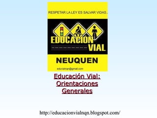 Educación Vial:Educación Vial:
OrientacionesOrientaciones
GeneralesGenerales
http://educacionvialnqn.blogspot.com/http://educacionvialnqn.blogspot.com/
 