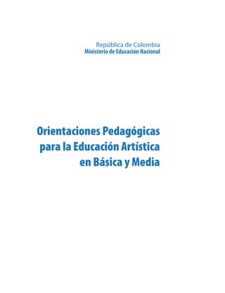 República de Colombia
          Ministerio de Educación Nacional




Orientaciones Pedagógicas
para la Educación Artística
         en Básica y Media
 