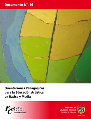 Documento Nº. 16




Orientaciones Pedagógicas
para la Educación Artística
en Básica y Media




                              Libertad y Orden
 