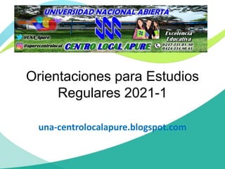 Orientaciones para Estudios
Regulares 2021-1
una-centrolocalapure.blogspot.com
 