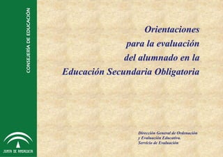 Orientaciones
              para la evaluación
              del alumnado en la
Educación Secundaria Obligatoria




                  Dirección General de Ordenación
                  y Evaluación Educativa.
                  Servicio de Evaluación
 
