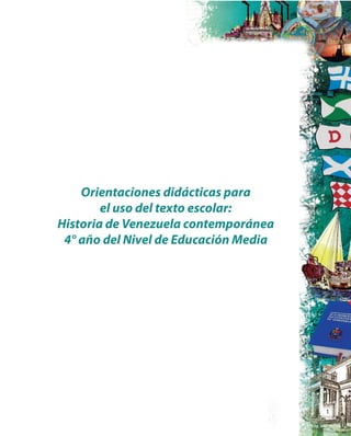 1
Orientaciones didácticas para
el uso del texto escolar:
Historia de Venezuela contemporánea
4° año del Nivel de Educación Media
 