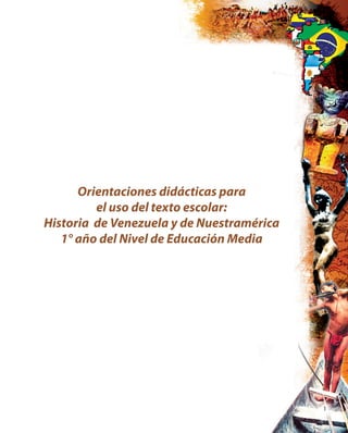1
Orientaciones didácticas para
el uso del texto escolar:
Historia de Venezuela y de Nuestramérica
1° año del Nivel de Educación Media
 