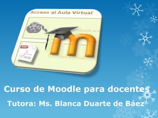 Curso de Moodle para docentes
Tutora: Ms. Blanca Duarte de Báez
 