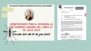 IE COLEGIO TÈCNICO FRANCISCO DE PAULA SANTANDER
(Circular SEM del 07 de julio 2023)
ORIENTACIONES PARA EL DESARROLLO
DE JORNADA LABORAL DEL LUNES 10
DE JULIO 2023
 