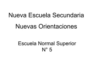 Nueva Escuela Secundaria
Nuevas Orientaciones
Escuela Normal Superior
N° 5
 