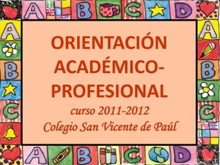 ORIENTACIÓN
   ACADÉMICO-
   PROFESIONAL
      curso 2011-2012
Colegio San Vicente de Paúl
 
