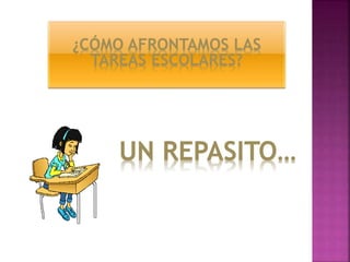¿CÓMO AFRONTAMOS LAS
TAREAS ESCOLARES?
UN REPASITO…
 
