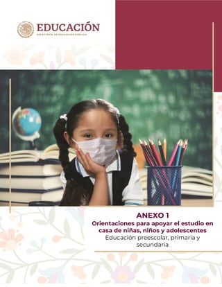 0
ANEXO 1
Orientaciones para apoyar el estudio en
casa de niñas, niños y adolescentes
Educación preescolar, primaria y
secundaria
 