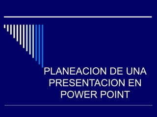 PLANEACION DE UNA
 PRESENTACION EN
   POWER POINT
 