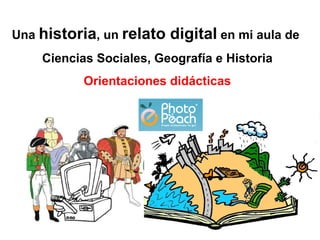 Una historia, un relato   digital en mi aula de
    Ciencias Sociales, Geografía e Historia
           Orientaciones didácticas
 