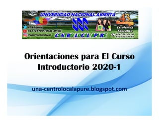 Orientaciones para El Curso
Introductorio 2020-1
una-centrolocalapure.blogspot.com
 