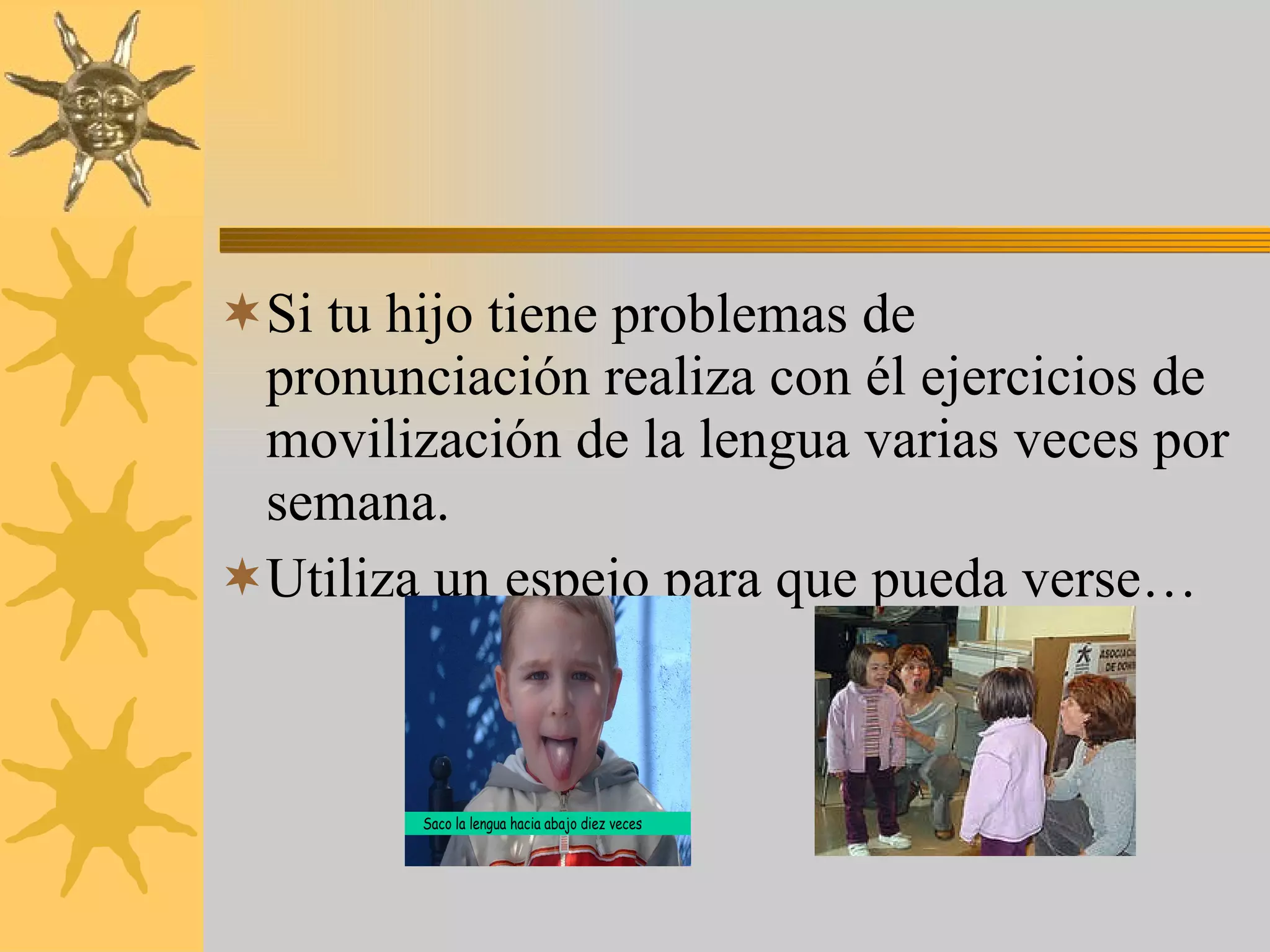 Si tu hijo tiene problemas de pronunciación realiza con él ejercicios de movilización de la lengua varias veces por semana. Utiliza un espejo para que pueda verse… 