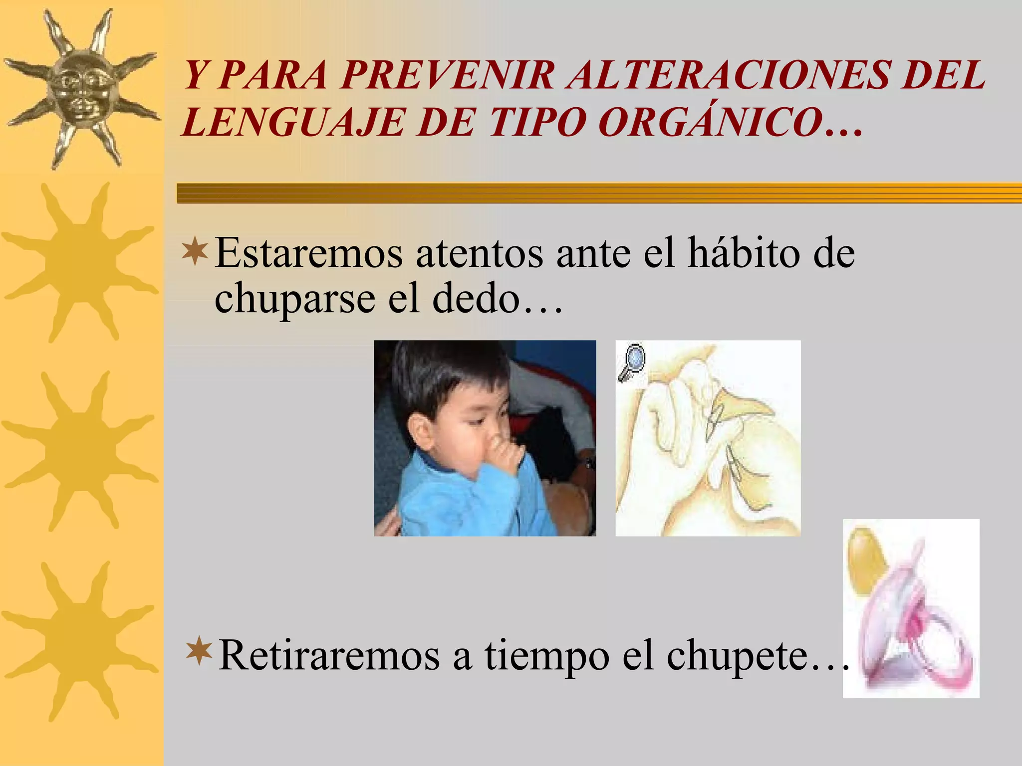 Y PARA PREVENIR ALTERACIONES DEL LENGUAJE DE TIPO ORGÁNICO… Estaremos atentos ante el hábito de chuparse el dedo… Retiraremos a tiempo el chupete… 