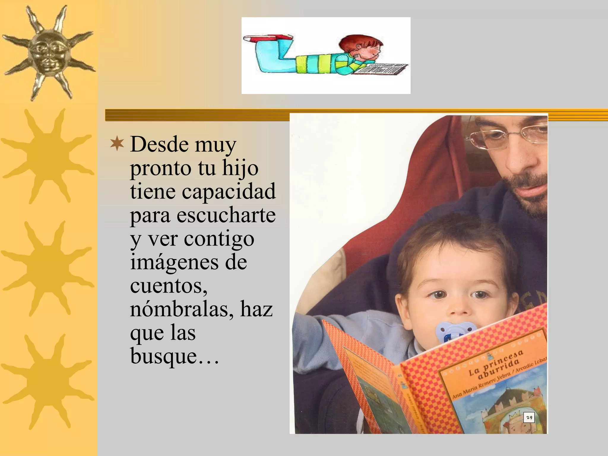 Desde muy pronto tu hijo tiene capacidad para escucharte y ver contigo imágenes de cuentos, nómbralas, haz que las busque… 