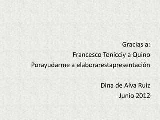 Gracias a:
            Francesco Tonicciy a Quino
Porayudarme a elaborarestapresentación

                      Dina de Alva Ruiz
                            Junio 2012
 