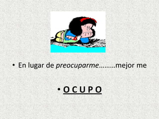 • En lugar de preocuparme………mejor me


            •OCUPO
 