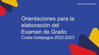 Orientaciones para la
elaboración del
Examen de Grado
Costa-Galápagos 2022-2023
 